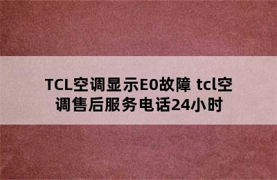 TCL空调显示E0故障 tcl空调售后服务电话24小时